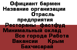 Официант-бармен › Название организации ­ VBGR › Отрасль предприятия ­ Рестораны, фастфуд › Минимальный оклад ­ 25 000 - Все города Работа » Вакансии   . Крым,Бахчисарай